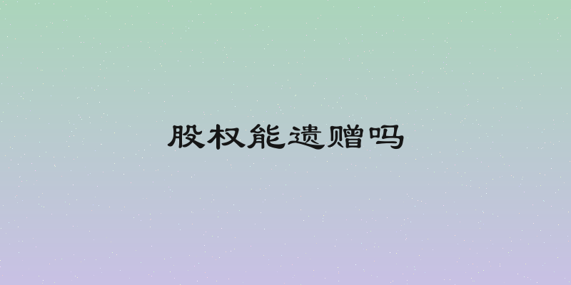 股权能遗赠吗