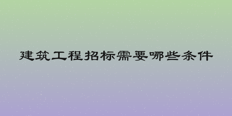 建筑工程招标需要哪些条件