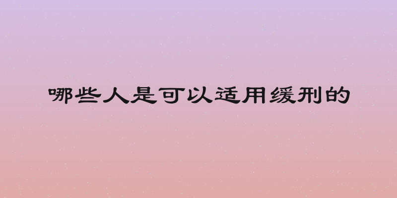 哪些人是可以适用缓刑的