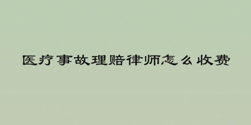 医疗事故理赔律师怎么收费
