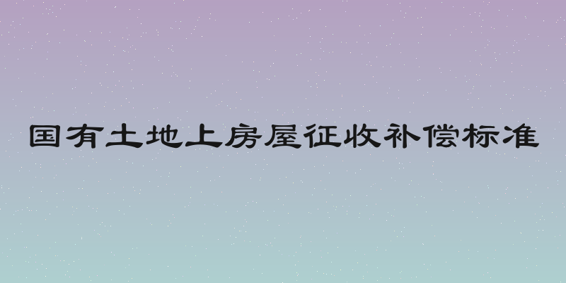 国有土地上房屋征收补偿标准
