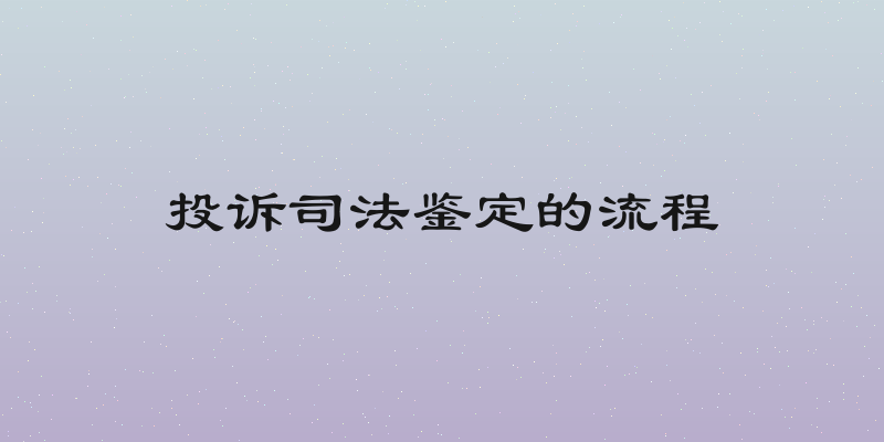 投诉司法鉴定的流程