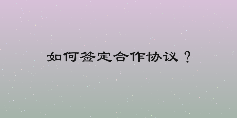 如何签定合作协议？