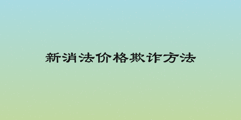 新消法价格欺诈方法