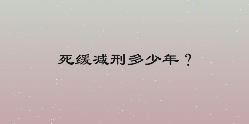 死缓减刑多少年？
