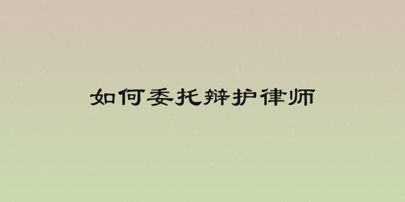 如何委托辩护律师