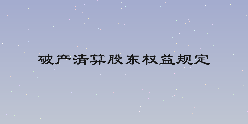 破产清算股东权益规定