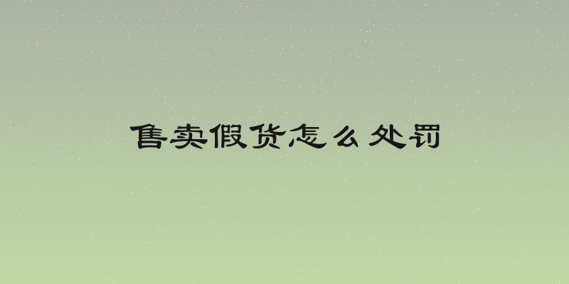 售卖假货怎么处罚