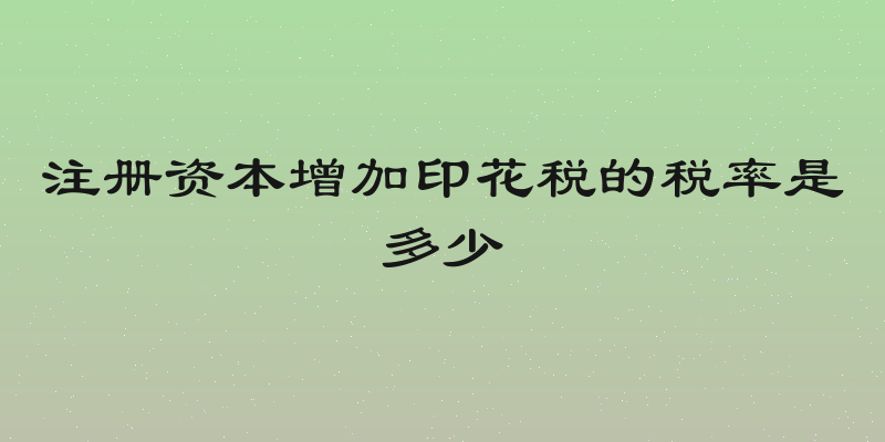 注册资本增加印花税的税率是多少