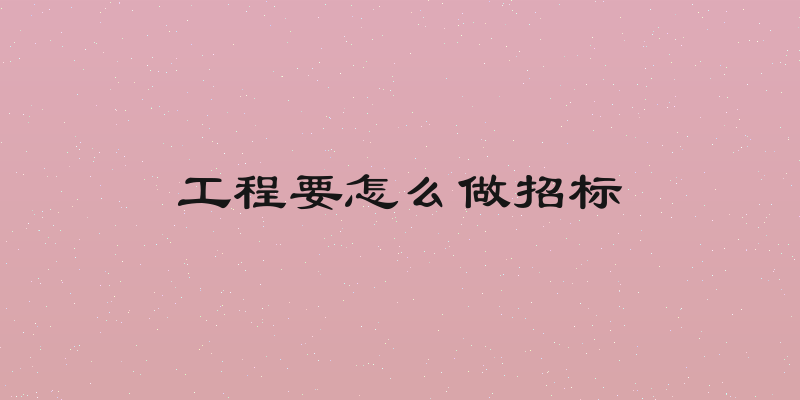 工程要怎么做招标