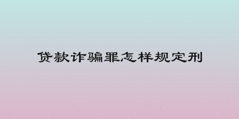 贷款诈骗罪怎样规定刑