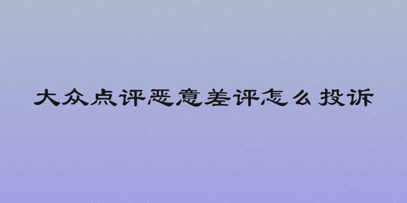 大众点评恶意差评怎么投诉