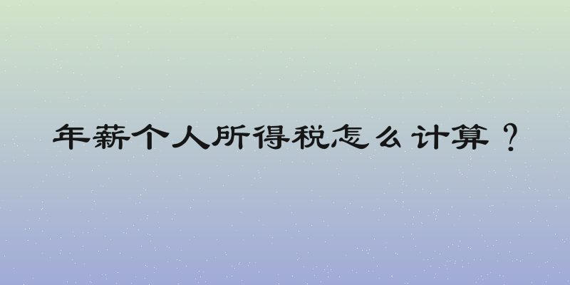 年薪个人所得税怎么计算？