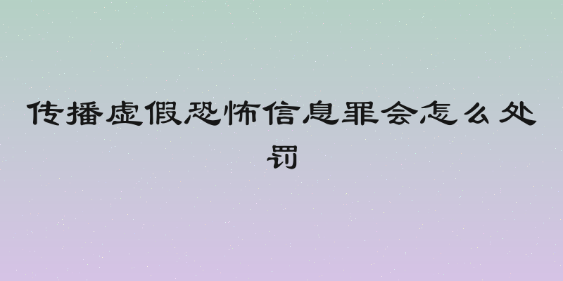 传播虚假恐怖信息罪会怎么处罚