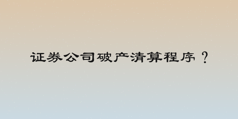 证券公司破产清算程序？