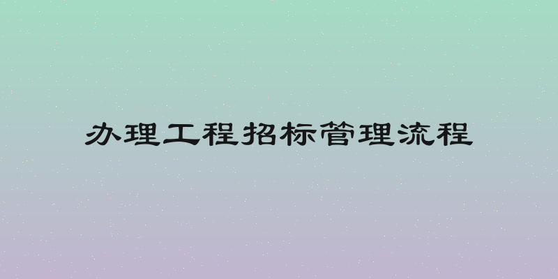 办理工程招标管理流程