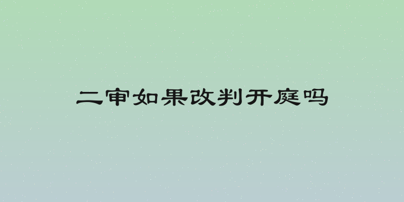 二审如果改判开庭吗