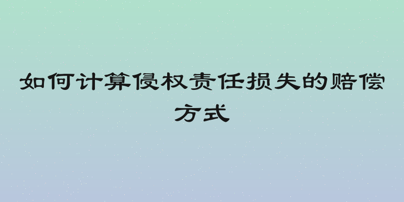 如何计算侵权责任损失的赔偿方式
