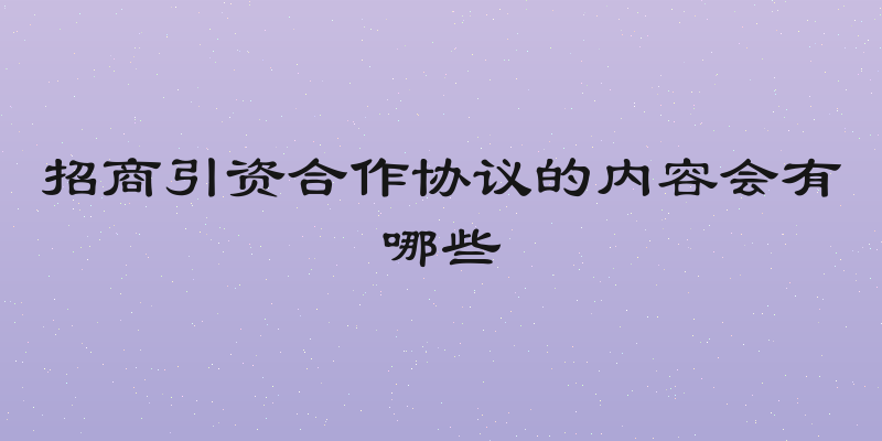 招商引资合作协议的内容会有哪些