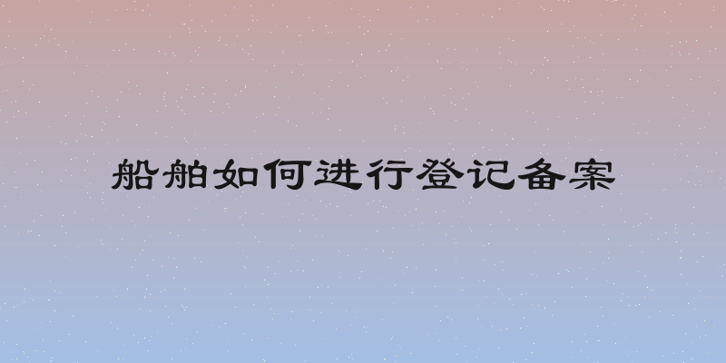 船舶如何进行登记备案