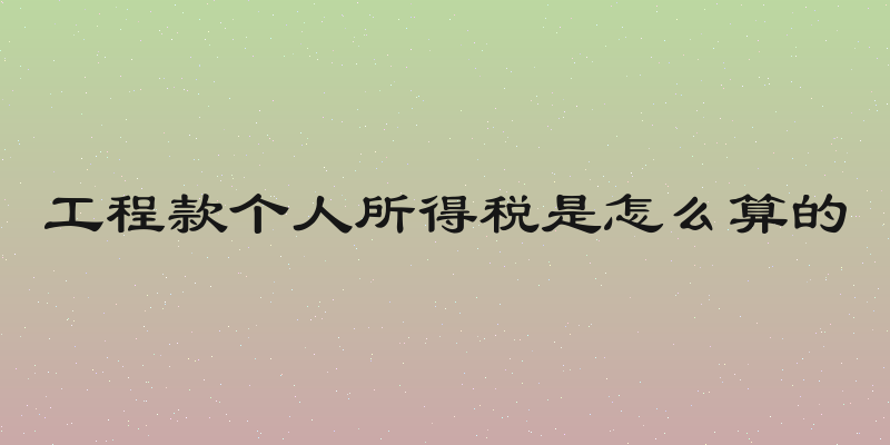 工程款个人所得税是怎么算的