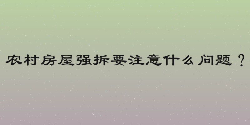 农村房屋强拆要注意什么问题？