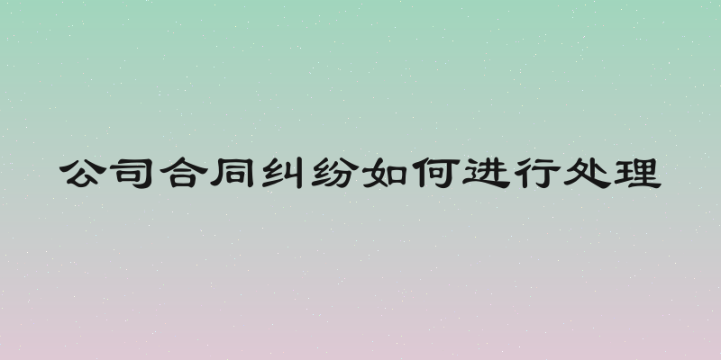 公司合同纠纷如何进行处理