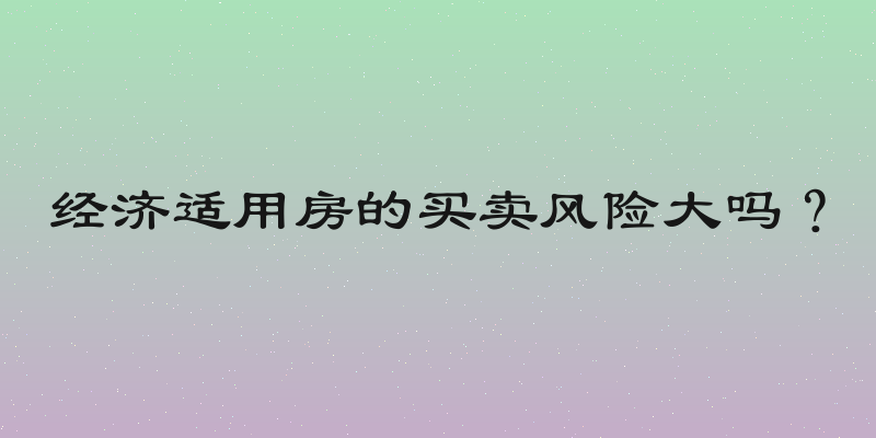 经济适用房的买卖风险大吗？