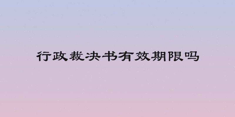 行政裁决书有效期限吗