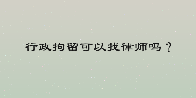 行政拘留可以找律师吗？
