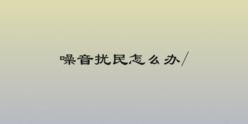 噪音扰民怎么办/