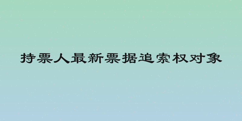 持票人最新票据追索权对象