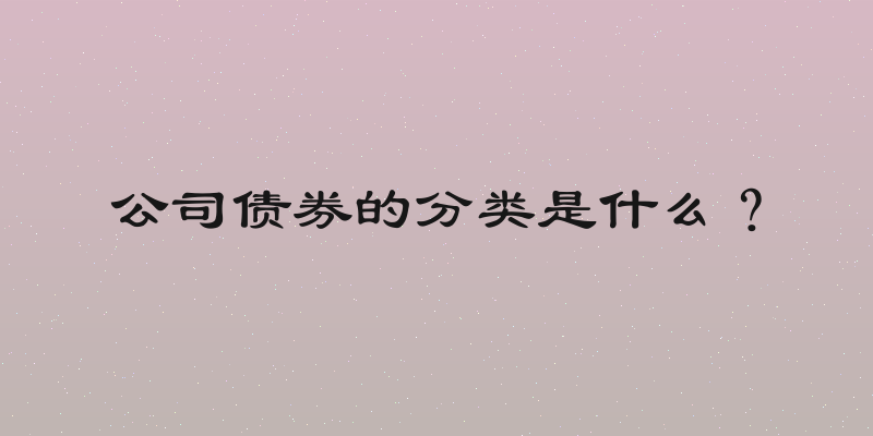 公司债券的分类是什么？
