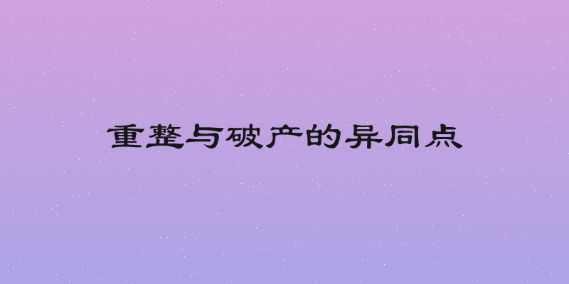 重整与破产的异同点