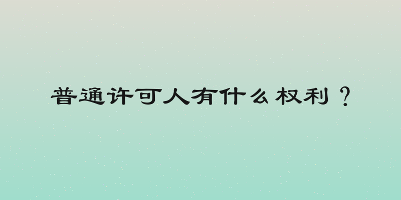普通许可人有什么权利？