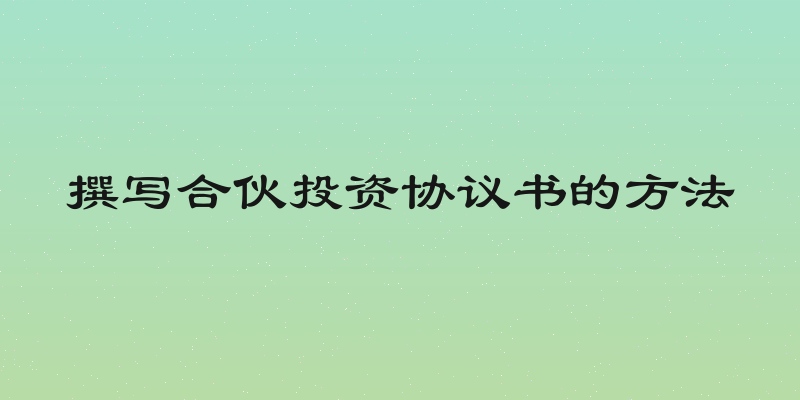 撰写合伙投资协议书的方法