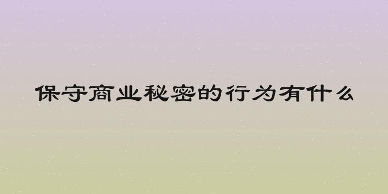保守商业秘密的行为有什么