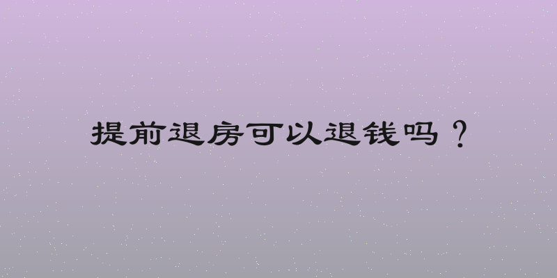 提前退房可以退钱吗？