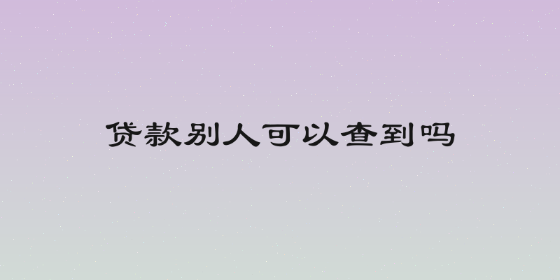 贷款别人可以查到吗