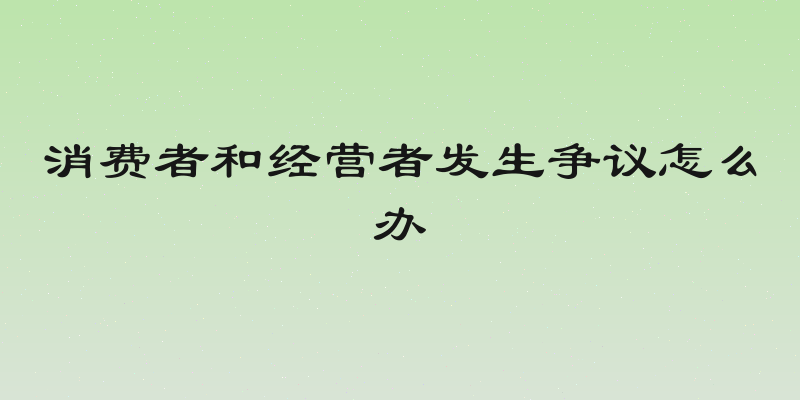 消费者和经营者发生争议怎么办