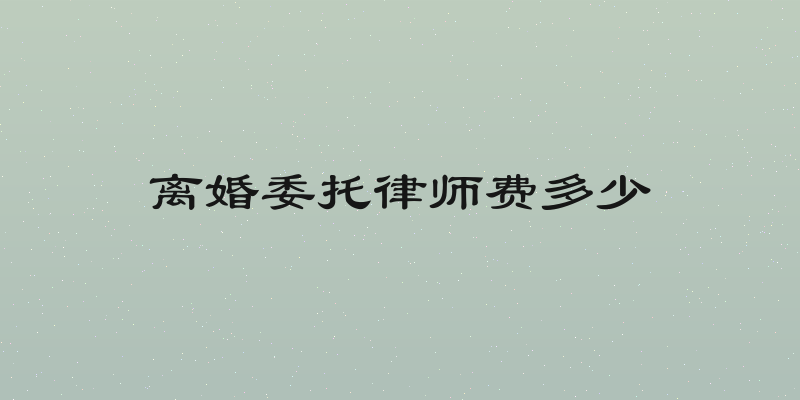 离婚委托律师费多少