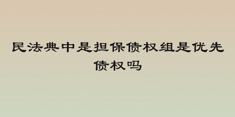民法典中是担保债权组是优先债权吗