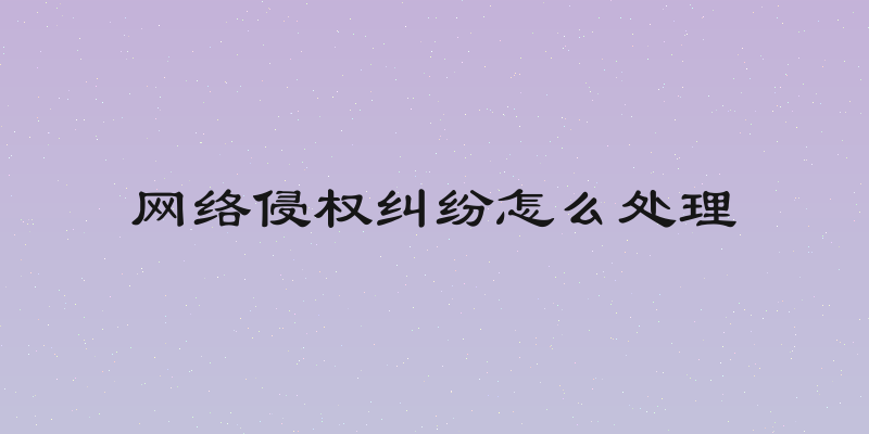 网络侵权纠纷怎么处理