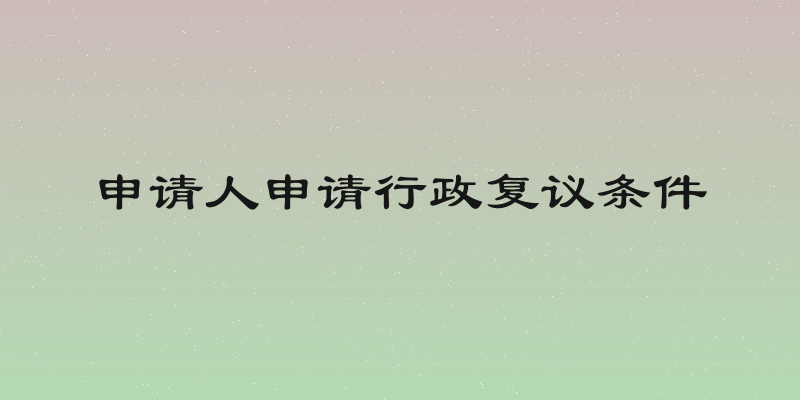 申请人申请行政复议条件
