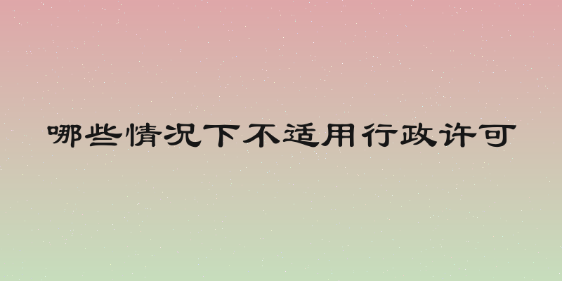 哪些情况下不适用行政许可