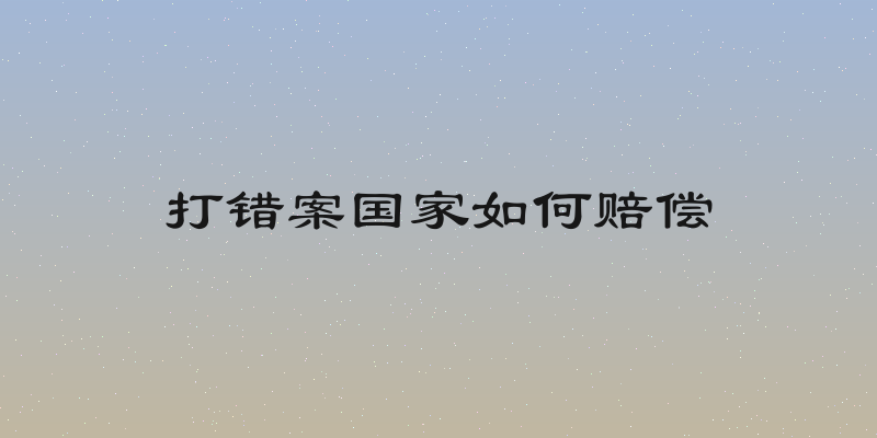 打错案国家如何赔偿