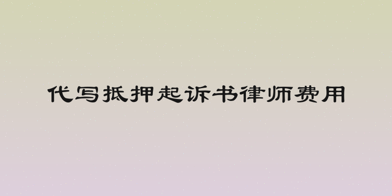 代写抵押起诉书律师费用