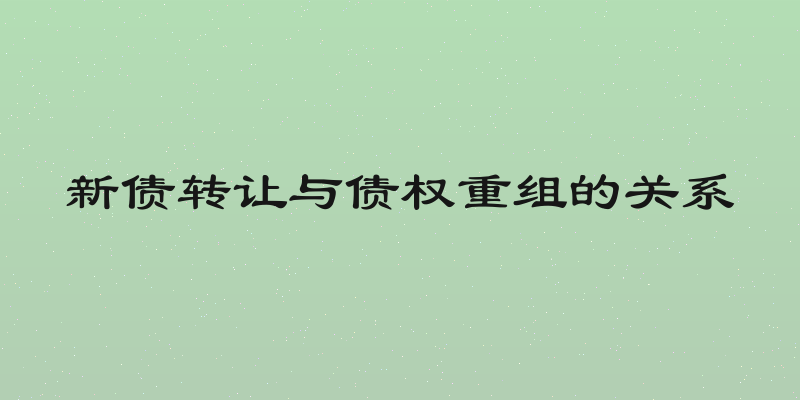 新债转让与债权重组的关系