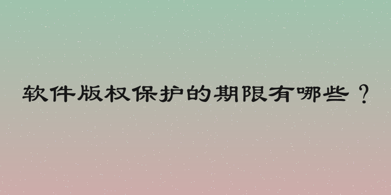 软件版权保护的期限有哪些？
