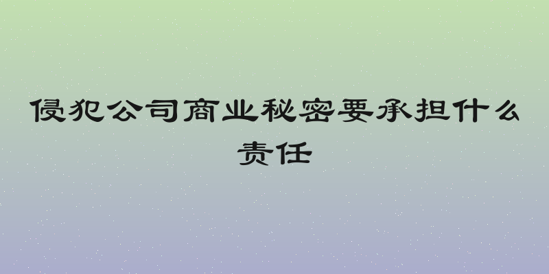 侵犯公司商业秘密要承担什么责任